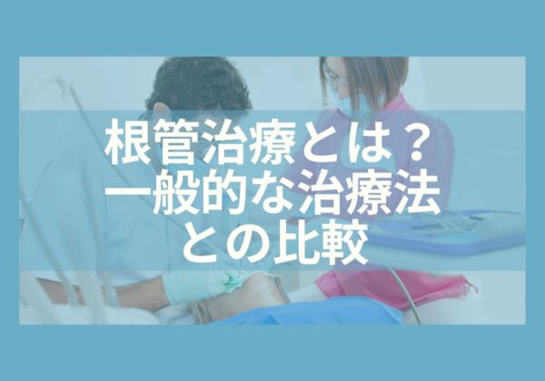 根管治療とは？一般的な治療法との比較